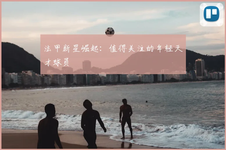法甲新星崛起:值得关注的年轻天才球员