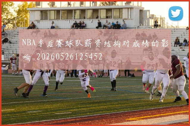 NBA季后赛球队薪资结构对成绩的影响_20260526125452