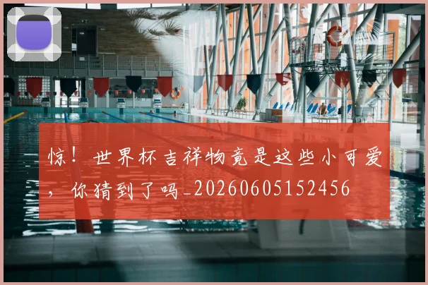 惊!世界杯吉祥物竟是这些小可爱,你猜到了吗_20260605152456