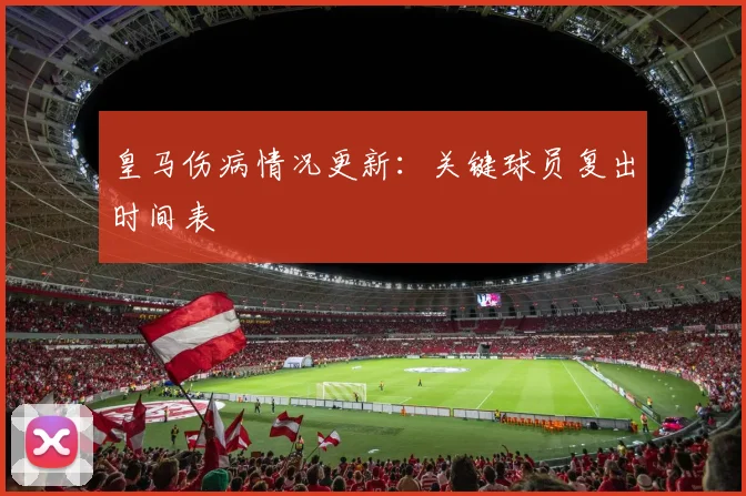 皇马伤病情况更新:关键球员复出时间表