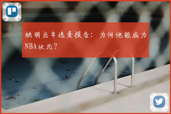 姚明当年选秀报告:为何他能成为NBA状元?