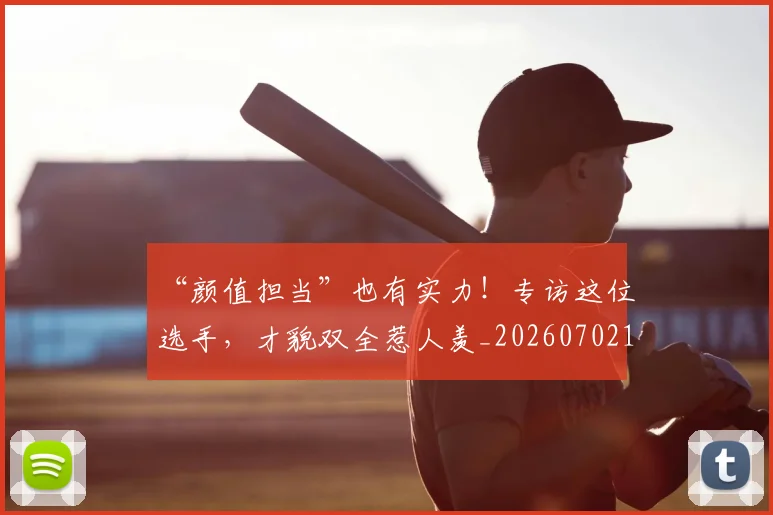 “颜值担当”也有实力！专访这位选手，才貌双全惹人羡_20260702173117