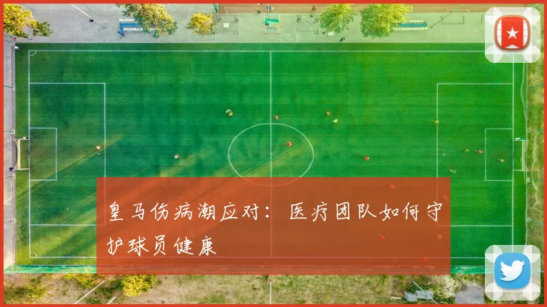 皇马伤病潮应对:医疗团队如何守护球员健康