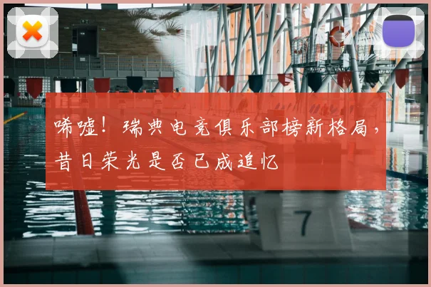 唏嘘!瑞典电竞俱乐部榜新格局,昔日荣光是否已成追忆