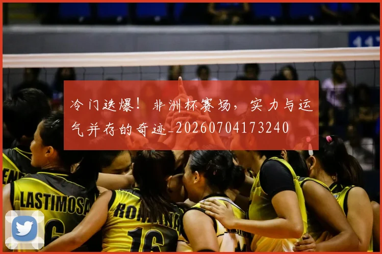 冷门迭爆！非洲杯赛场，实力与运气并存的奇迹_20260704173240