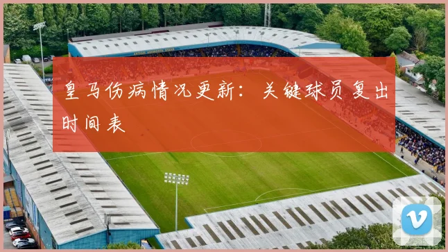 皇马伤病情况更新:关键球员复出时间表