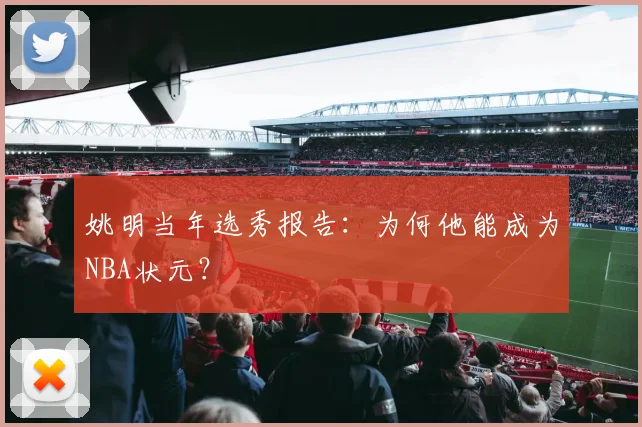 姚明当年选秀报告:为何他能成为NBA状元?
