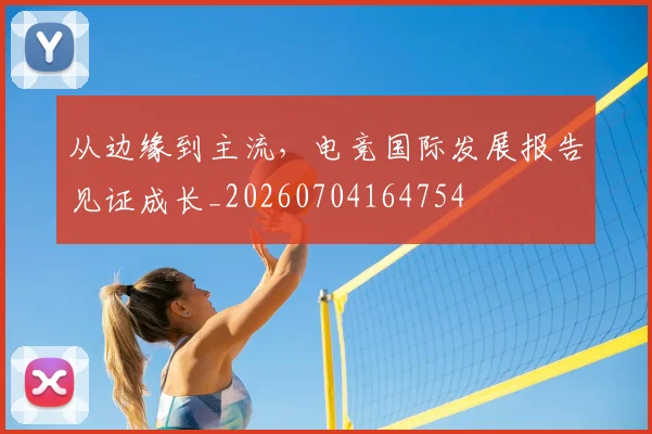 从边缘到主流,电竞国际发展报告见证成长_20260704164754