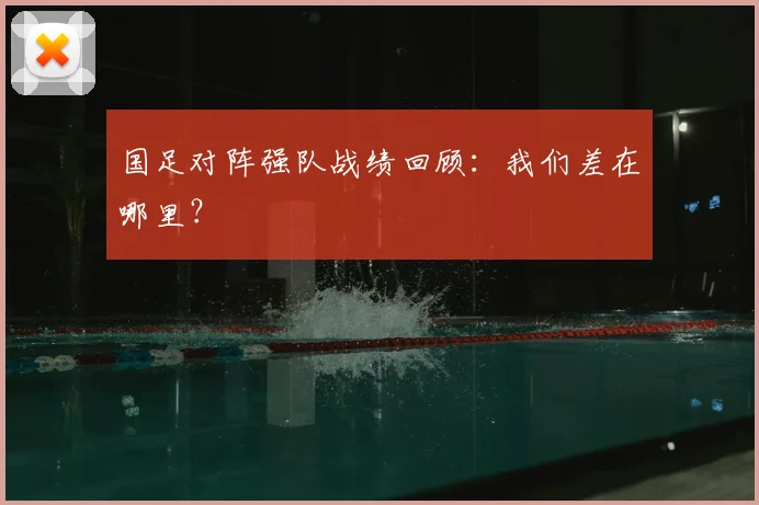 国足对阵强队战绩回顾：我们差在哪里？