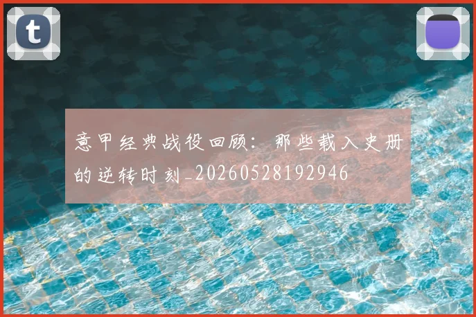 意甲经典战役回顾:那些载入史册的逆转时刻_20260528192946