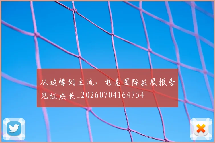 从边缘到主流,电竞国际发展报告见证成长_20260704164754