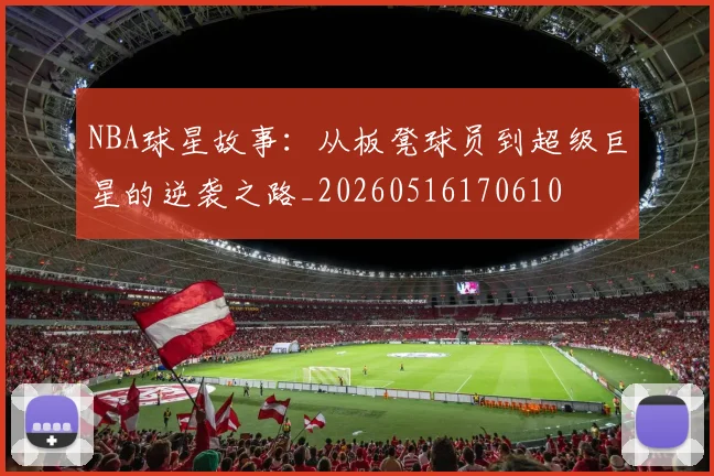 NBA球星故事：从板凳球员到超级巨星的逆袭之路_20260516170610