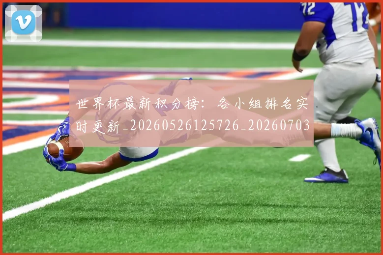 世界杯最新积分榜：各小组排名实时更新_20260526125726_20260703203620