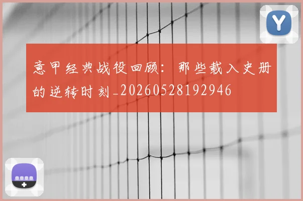 意甲经典战役回顾:那些载入史册的逆转时刻_20260528192946