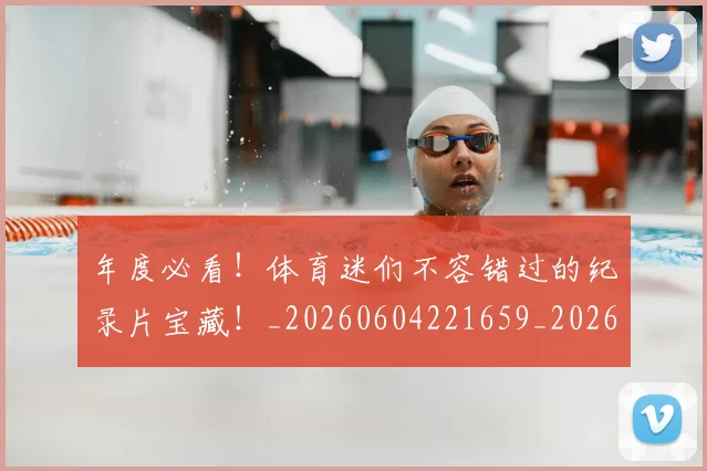年度必看!体育迷们不容错过的纪录片宝藏!_20260604221659_20260707151748